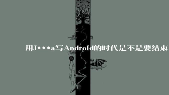 用J***a写Android的时代是不是要结束了？